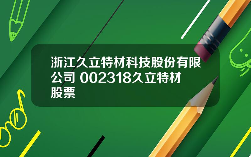 浙江久立特材科技股份有限公司 002318久立特材股票